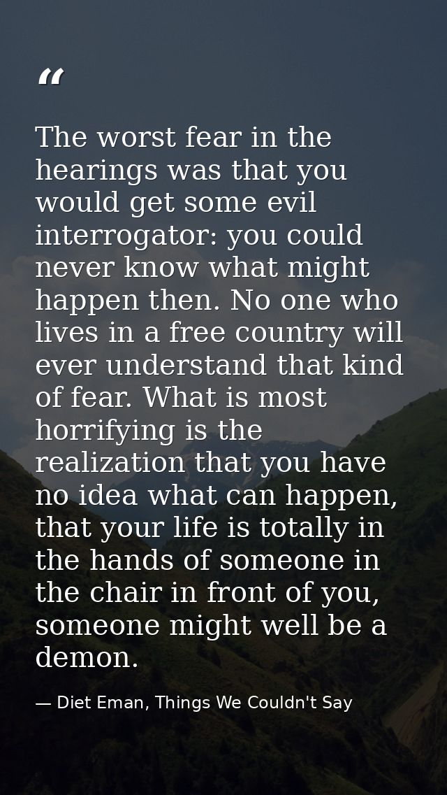 The worst fear in the hearings was that you would get some evil interrogator: you could never know what might happen the — Diet Eman, Things We Couldn't Say