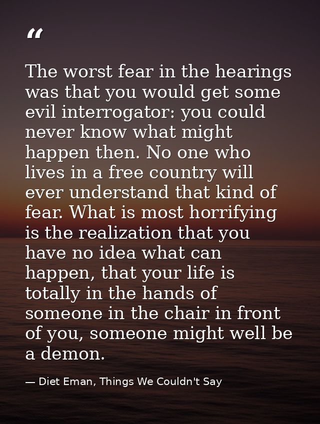 The worst fear in the hearings was that you would get some evil interrogator: you could never know what might happen the — Diet Eman, Things We Couldn't Say