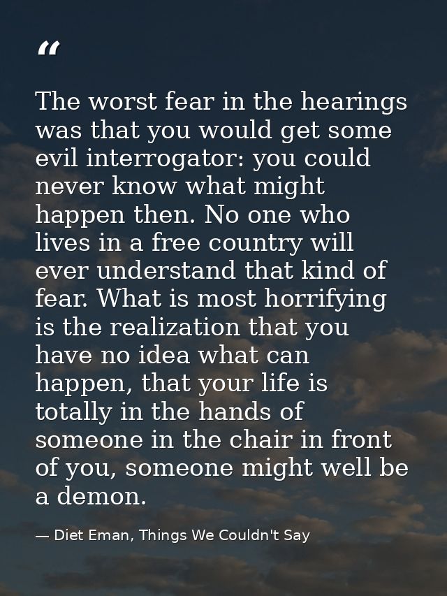 The worst fear in the hearings was that you would get some evil interrogator: you could never know what might happen the — Diet Eman, Things We Couldn't Say