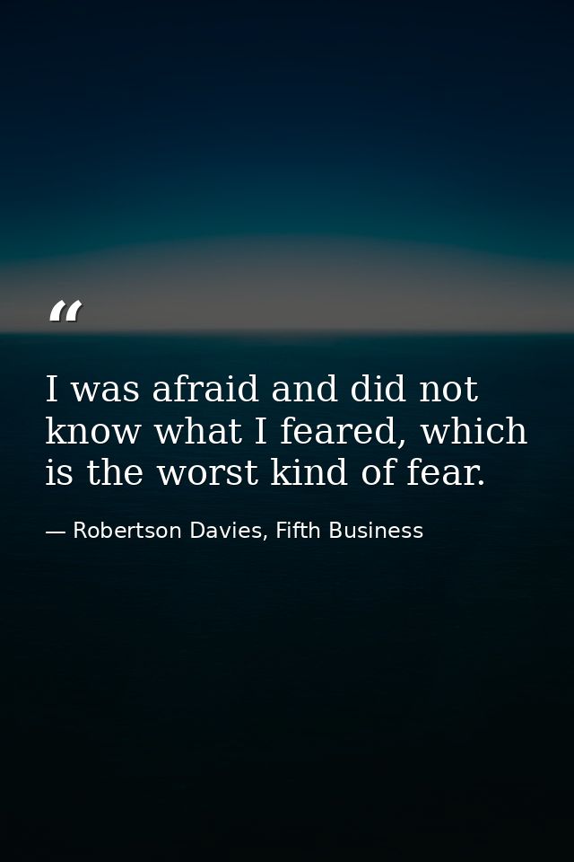 I was afraid and did not know what I feared, which is the worst kind of fear. — Robertson Davies, Fifth Business