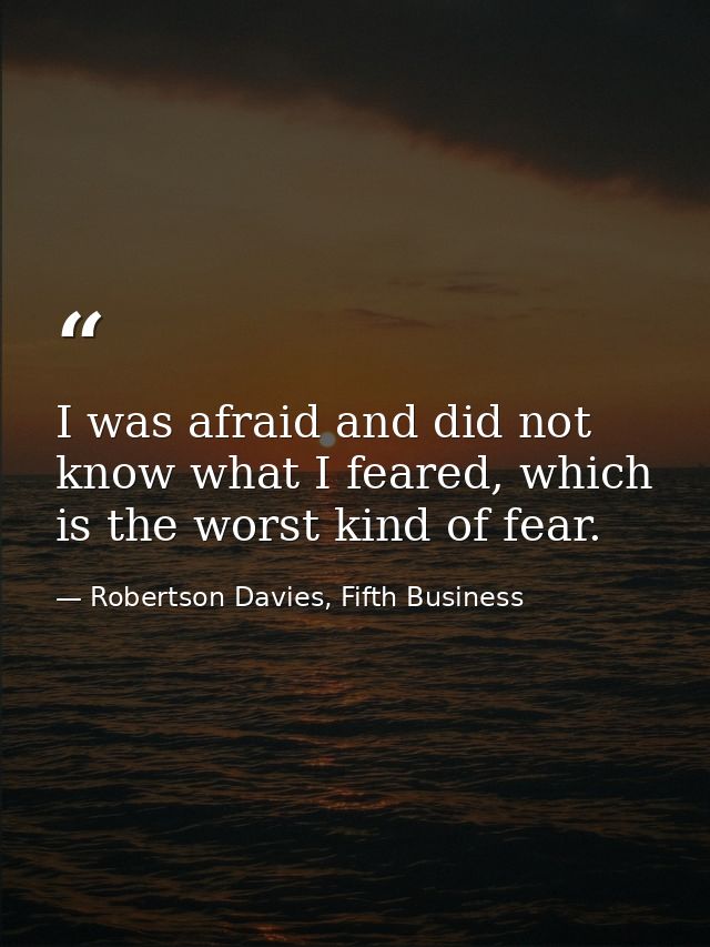 I was afraid and did not know what I feared, which is the worst kind of fear. — Robertson Davies, Fifth Business