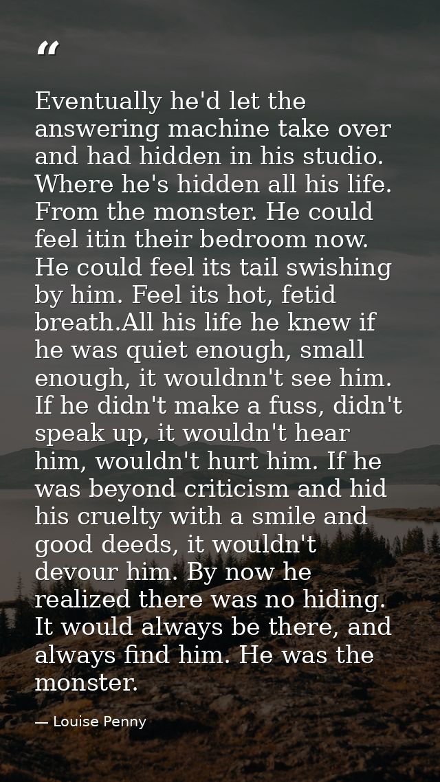 Eventually he'd let the answering machine take over and had hidden in his studio. Where he's hidden all his life. From t — Louise Penny