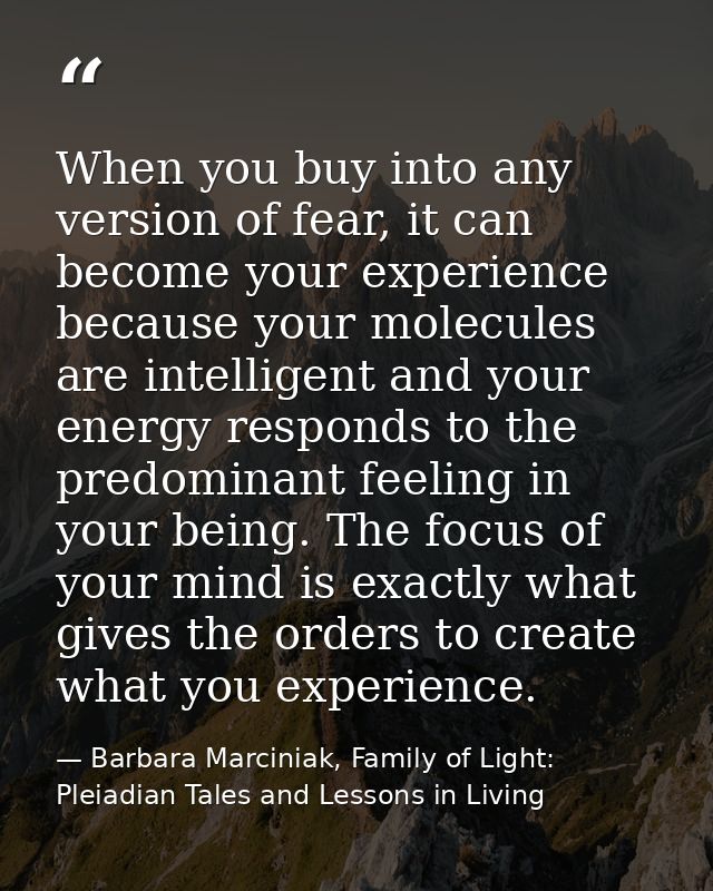 When you buy into any version of fear, it can become your experience because your molecules are intelligent and your ene — Barbara Marciniak, Family of Light: Pleiadian Tales and Lessons in Living