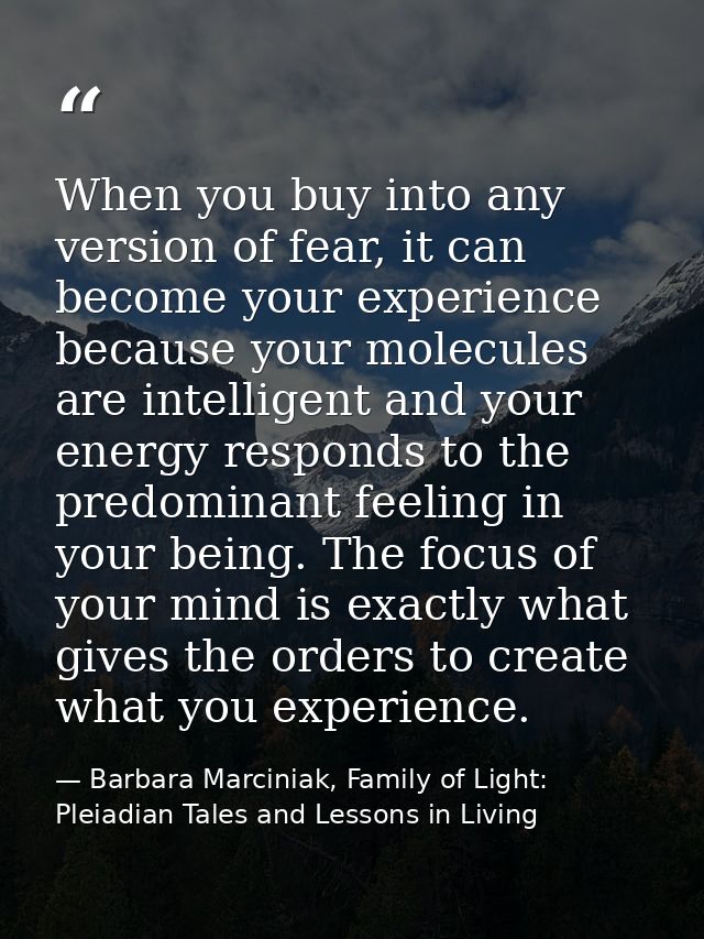 When you buy into any version of fear, it can become your experience because your molecules are intelligent and your ene — Barbara Marciniak, Family of Light: Pleiadian Tales and Lessons in Living