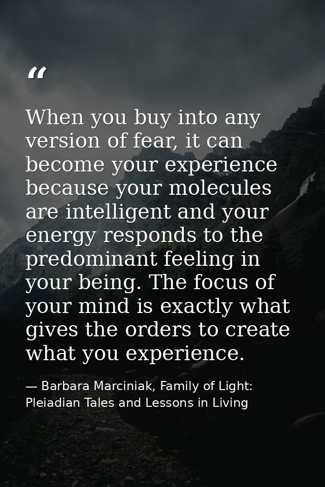 When you buy into any version of fear, it can become your experience because your molecules are intelligent and your ene — Barbara Marciniak, Family of Light: Pleiadian Tales and Lessons in Living