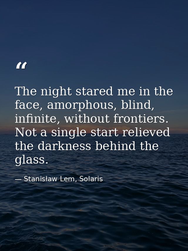 The night stared me in the face, amorphous, blind, infinite, without frontiers. Not a single start relieved the darkness — Stanisław Lem, Solaris