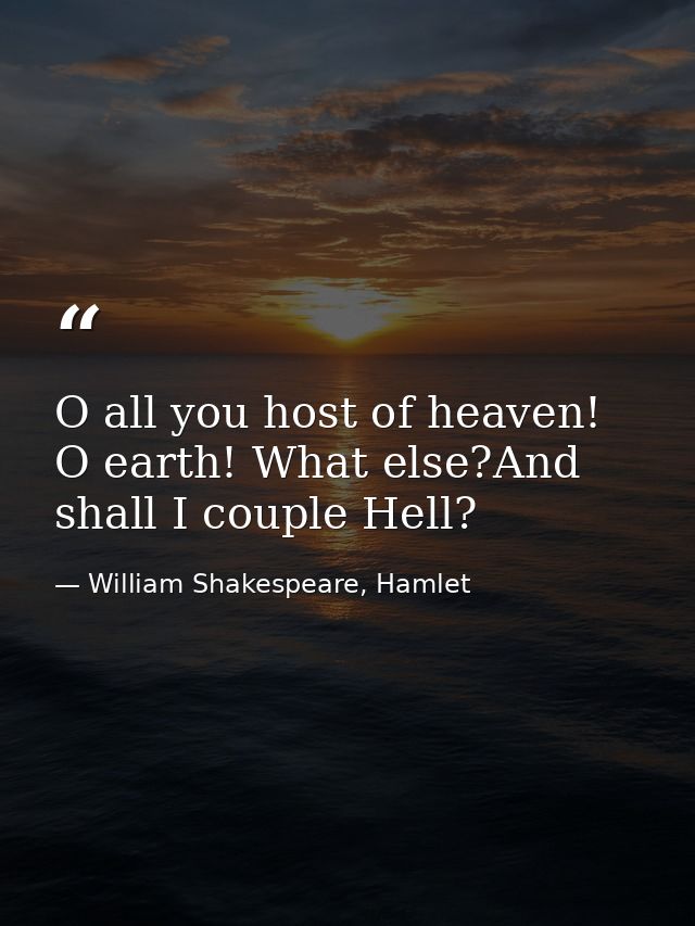 O all you host of heaven! O earth! What else?And shall I couple Hell? — William Shakespeare, Hamlet