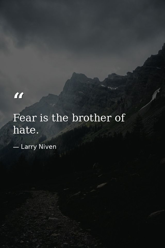 Fear is the brother of hate. — Larry Niven