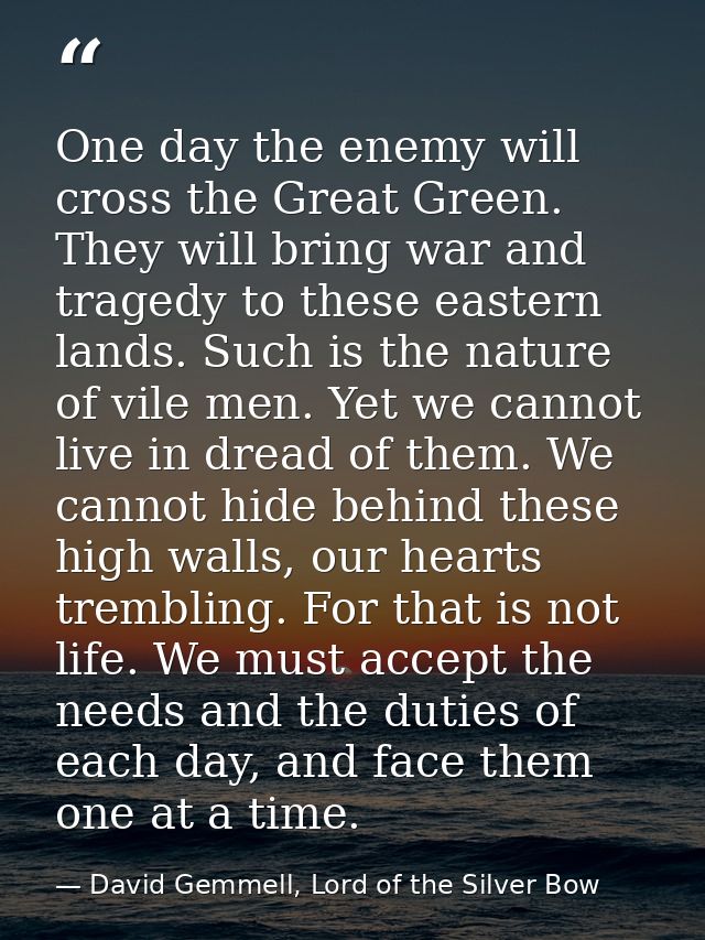 One day the enemy will cross the Great Green. They will bring war and tragedy to these eastern lands. Such is the nature — David Gemmell, Lord of the Silver Bow