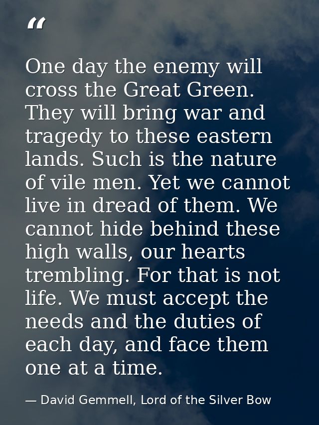 One day the enemy will cross the Great Green. They will bring war and tragedy to these eastern lands. Such is the nature — David Gemmell, Lord of the Silver Bow