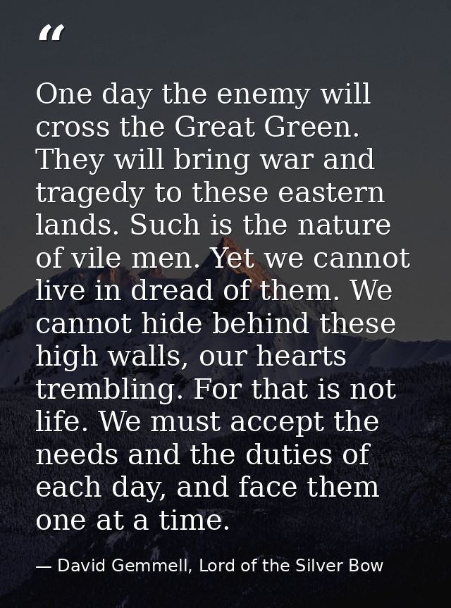 One day the enemy will cross the Great Green. They will bring war and tragedy to these eastern lands. Such is the nature — David Gemmell, Lord of the Silver Bow