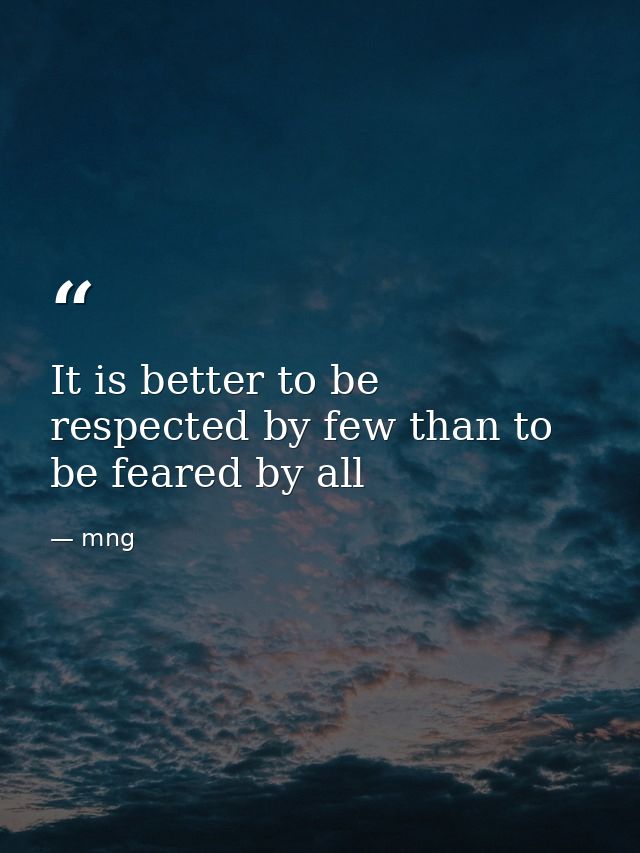 It is better to be respected by few than to be feared by all — mng