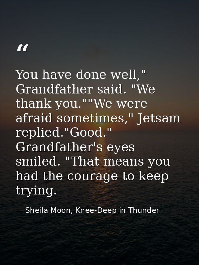 You have done well," Grandfather said. "We thank you.""We were afraid sometimes," Jetsam replied."Good." Grandfather's e — Sheila Moon, Knee-Deep in Thunder