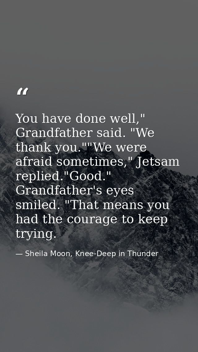 You have done well," Grandfather said. "We thank you.""We were afraid sometimes," Jetsam replied."Good." Grandfather's e — Sheila Moon, Knee-Deep in Thunder