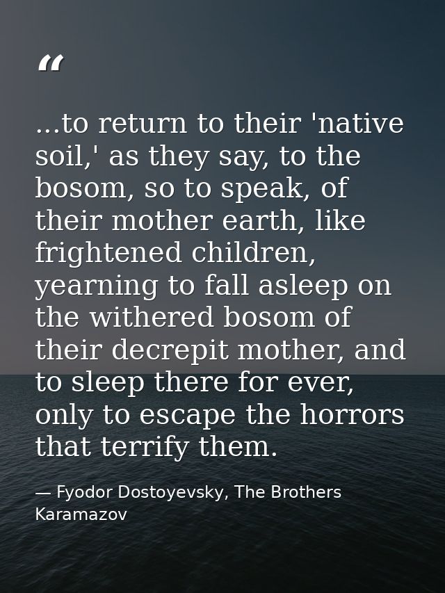 ...to return to their 'native soil,' as they say, to the bosom, so to speak, of their mother earth, like frightened chil — Fyodor Dostoyevsky, The Brothers Karamazov