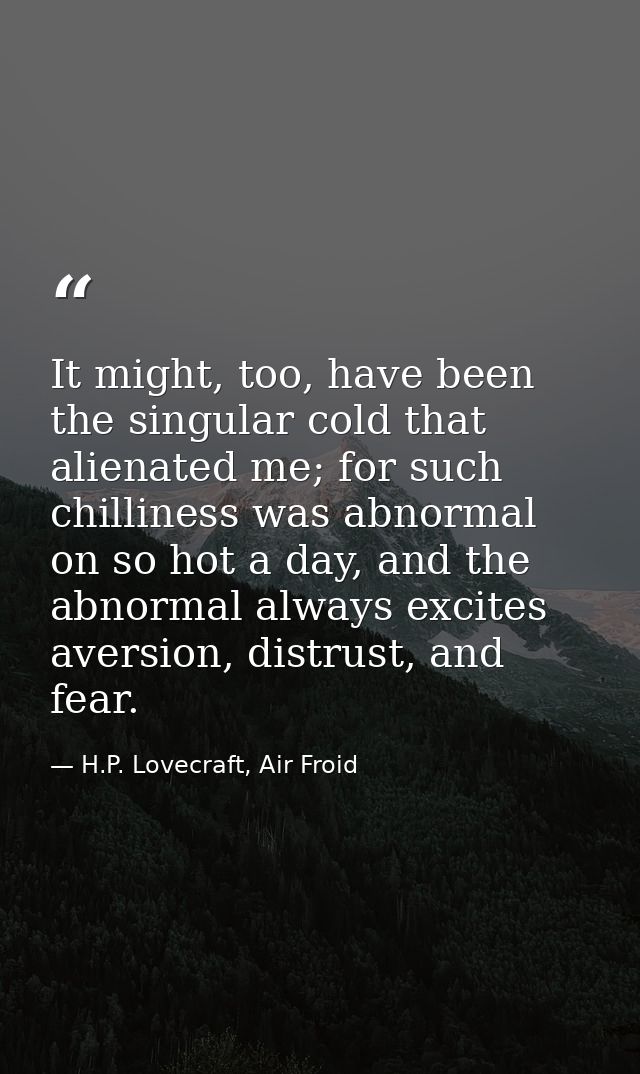 It might, too, have been the singular cold that alienated me; for such chilliness was abnormal on so hot a day, and the  — H.P. Lovecraft, Air Froid