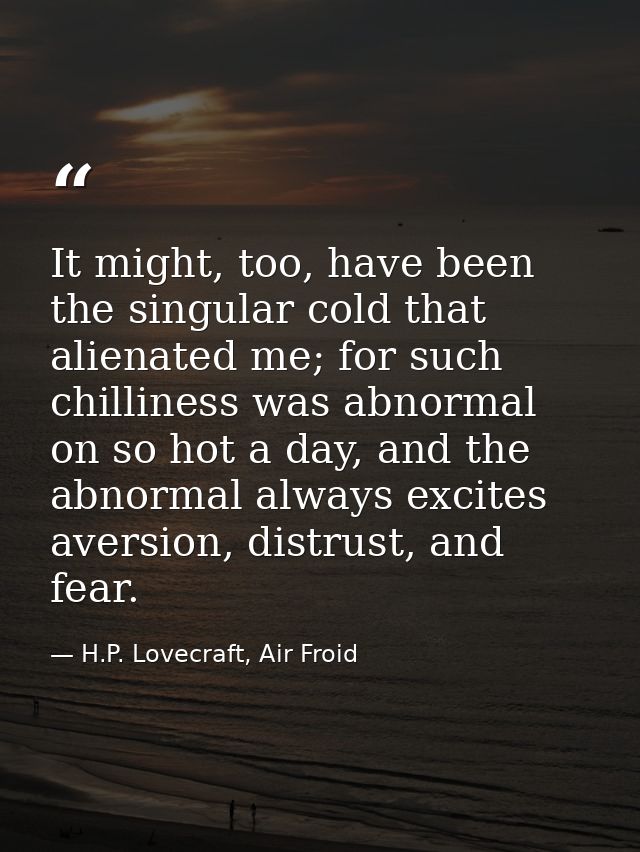 It might, too, have been the singular cold that alienated me; for such chilliness was abnormal on so hot a day, and the  — H.P. Lovecraft, Air Froid