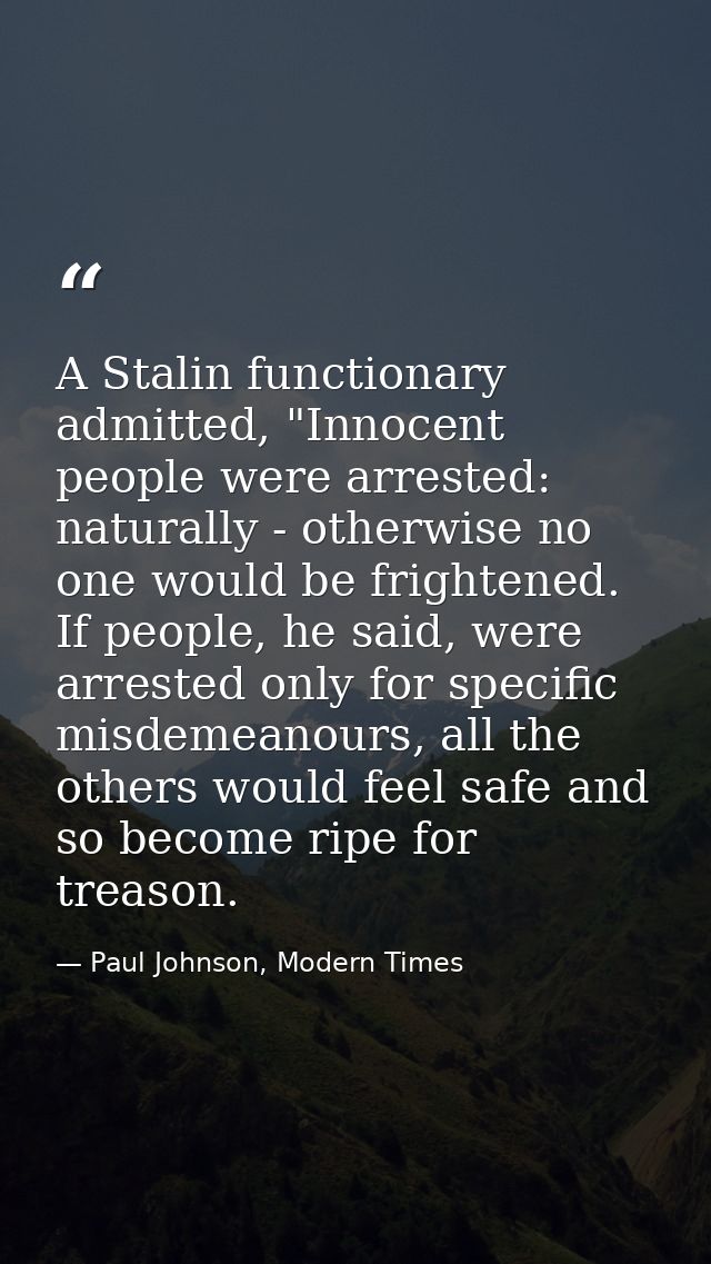 A Stalin functionary admitted, "Innocent people were arrested: naturally - otherwise no one would be frightened. If peop — Paul Johnson, Modern Times