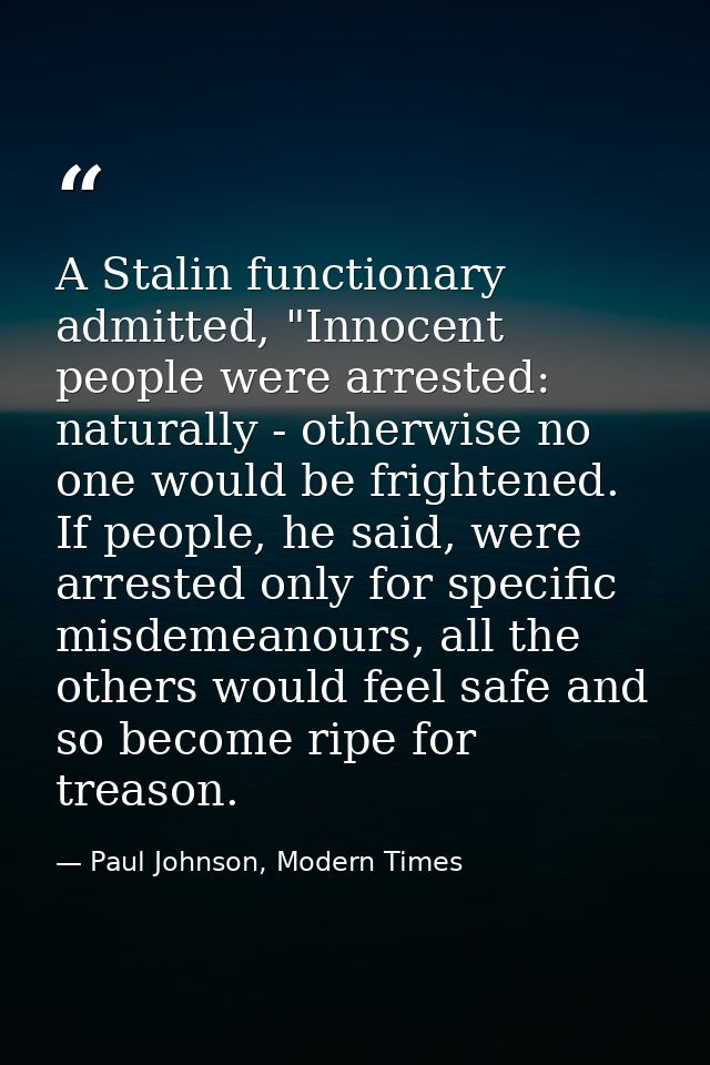 A Stalin functionary admitted, "Innocent people were arrested: naturally - otherwise no one would be frightened. If peop — Paul Johnson, Modern Times