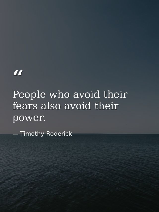 People who avoid their fears also avoid their power. — Timothy Roderick