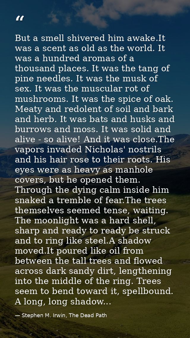 But a smell shivered him awake.It was a scent as old as the world. It was a hundred aromas of a thousand places. It was  — Stephen M. Irwin, The Dead Path