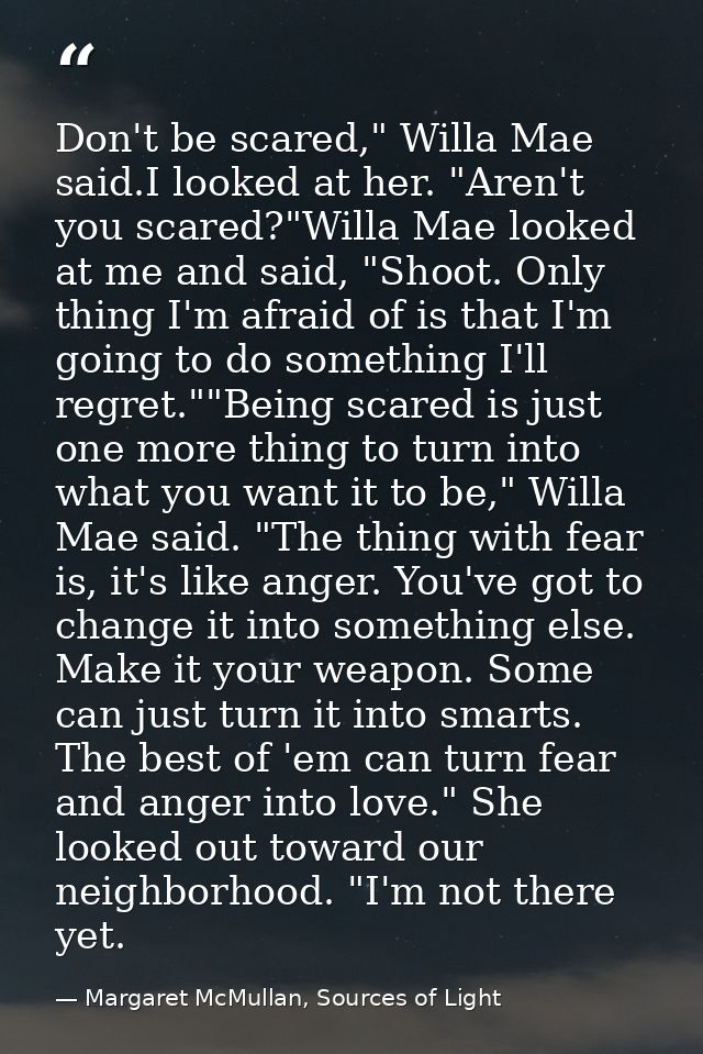 Don't be scared," Willa Mae said.I looked at her. "Aren't you scared?"Willa Mae looked at me and said, "Shoot. Only thin — Margaret McMullan, Sources of Light