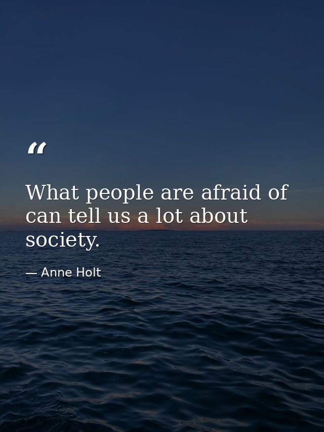 What people are afraid of can tell us a lot about society. — Anne Holt