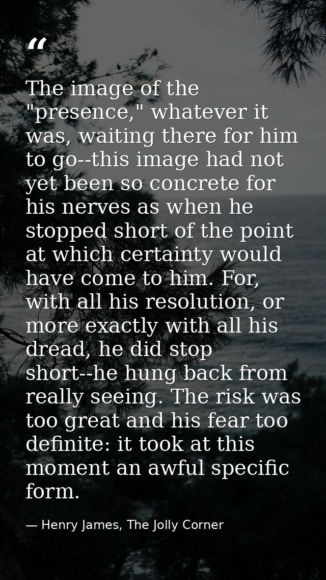 The image of the "presence," whatever it was, waiting there for him to go--this image had not yet been so concrete for h — Henry James, The Jolly Corner