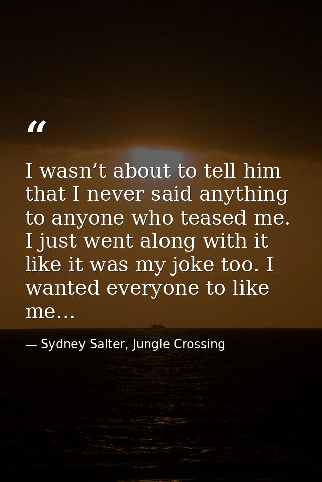 I wasn’t about to tell him that I never said anything to anyone who teased me. I just went along with it like it was my  — Sydney Salter, Jungle Crossing