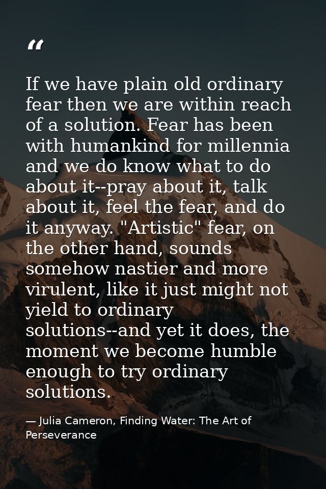 If we have plain old ordinary fear then we are within reach of a solution. Fear has been with humankind for millennia an — Julia Cameron, Finding Water: The Art of Perseverance