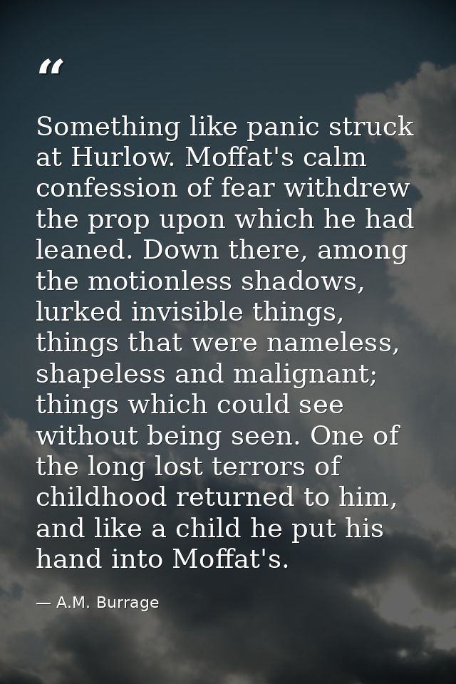 Something like panic struck at Hurlow. Moffat's calm confession of fear withdrew the prop upon which he had leaned. Down — A.M. Burrage