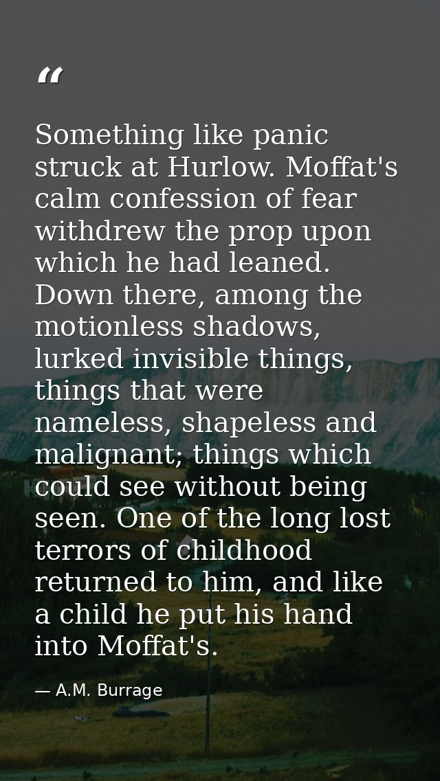 Something like panic struck at Hurlow. Moffat's calm confession of fear withdrew the prop upon which he had leaned. Down — A.M. Burrage