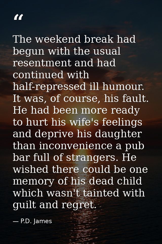 The weekend break had begun with the usual resentment and had continued with half-repressed ill humour. It was, of cours — P.D. James