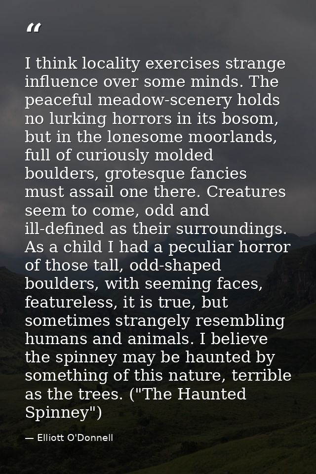 I think locality exercises strange influence over some minds. The peaceful meadow-scenery holds no lurking horrors in it — Elliott O'Donnell