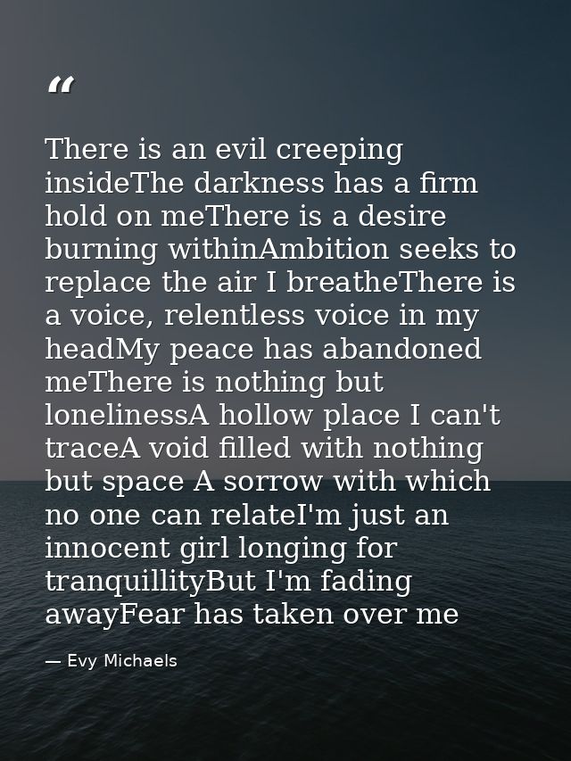 There is an evil creeping insideThe darkness has a firm hold on meThere is a desire burning withinAmbition seeks to repl — Evy Michaels