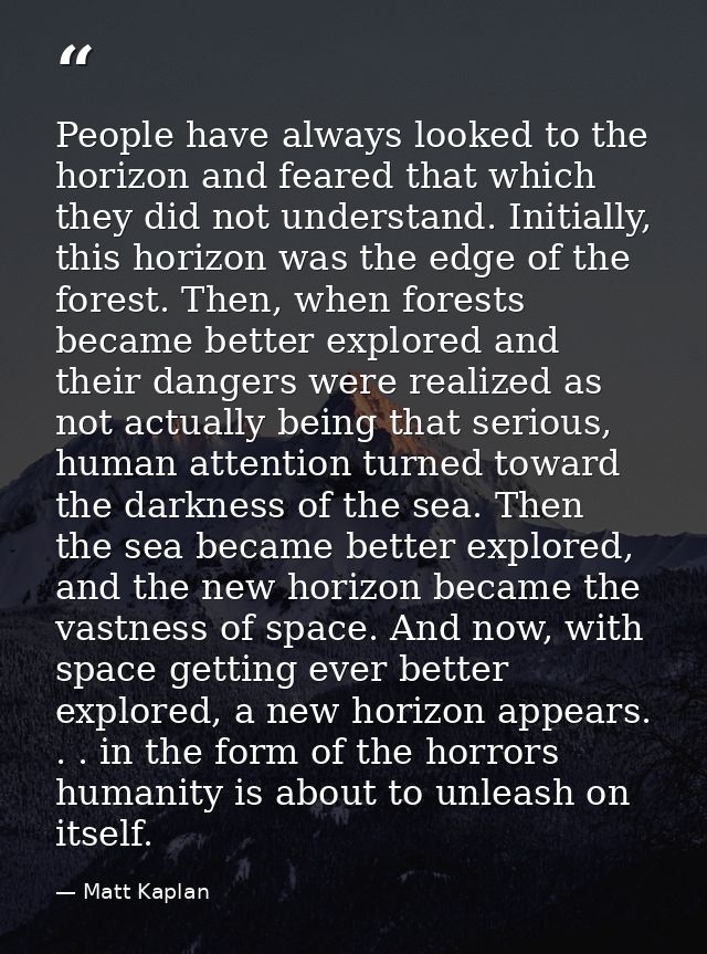 People have always looked to the horizon and feared that which they did not understand. Initially, this horizon was the  — Matt Kaplan
