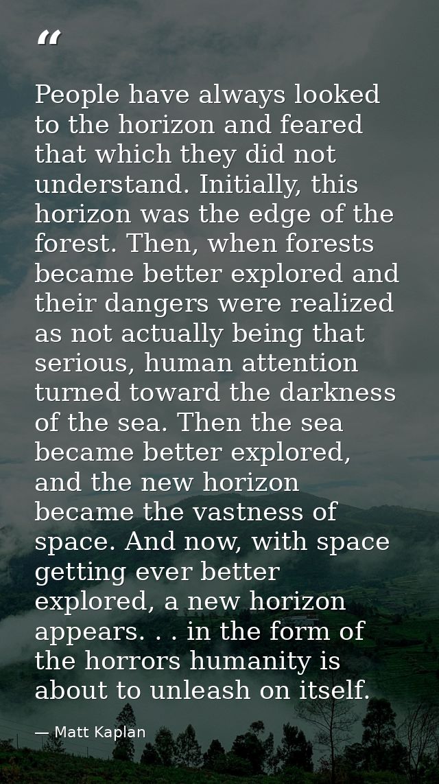 People have always looked to the horizon and feared that which they did not understand. Initially, this horizon was the  — Matt Kaplan