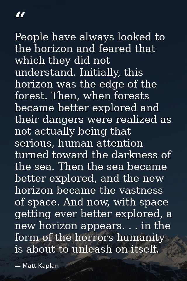 People have always looked to the horizon and feared that which they did not understand. Initially, this horizon was the  — Matt Kaplan
