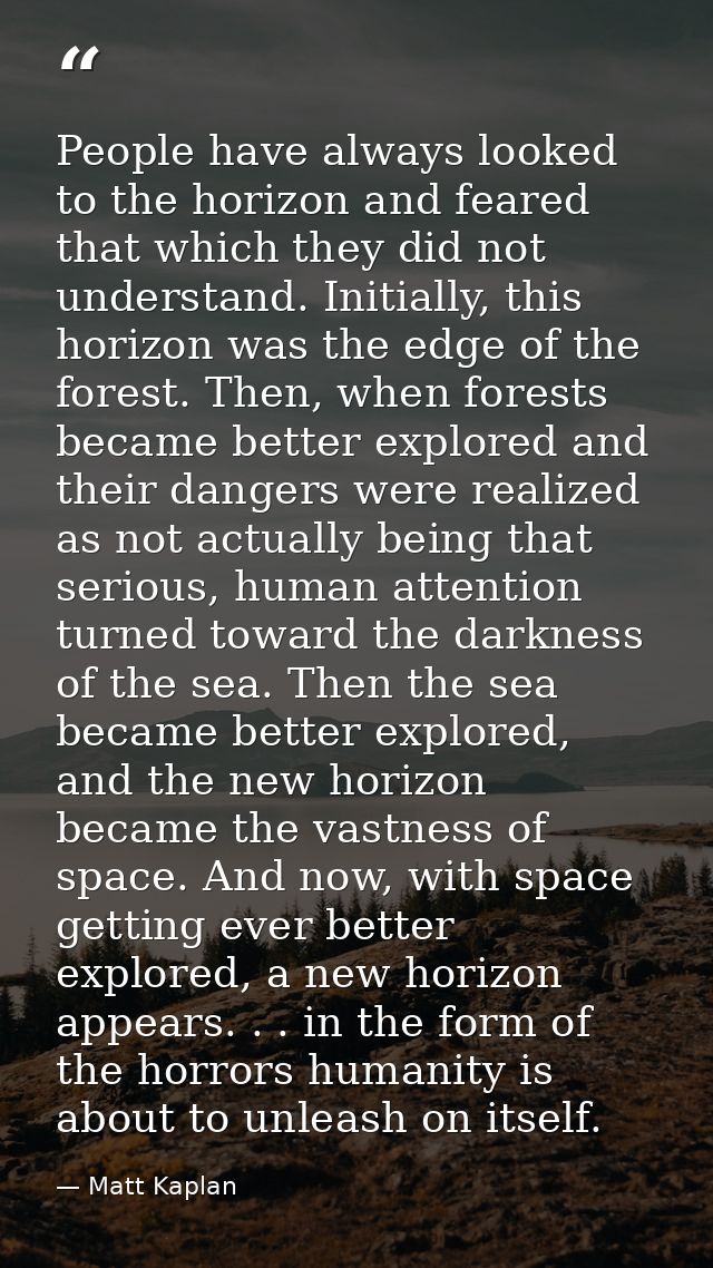 People have always looked to the horizon and feared that which they did not understand. Initially, this horizon was the  — Matt Kaplan