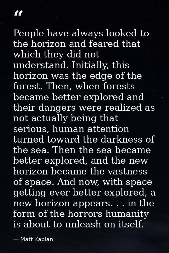 People have always looked to the horizon and feared that which they did not understand. Initially, this horizon was the  — Matt Kaplan