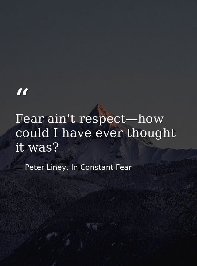 Fear ain't respect—how could I have ever thought it was? — Peter Liney, In Constant Fear