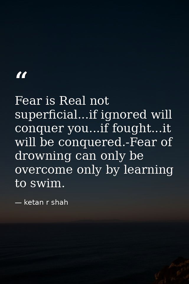 Fear is Real not superficial...if ignored will conquer you...if fought...it will be conquered.-Fear of drowning can only — ketan r shah