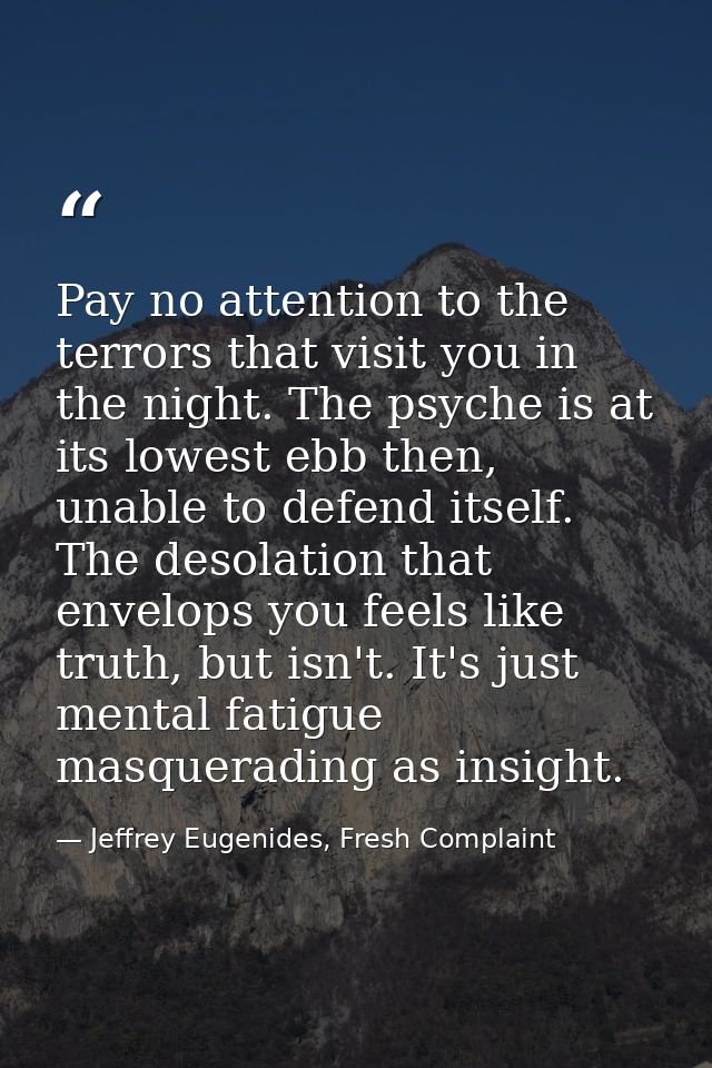 Pay no attention to the terrors that visit you in the night. The psyche is at its lowest ebb then, unable to defend itse — Jeffrey Eugenides, Fresh Complaint