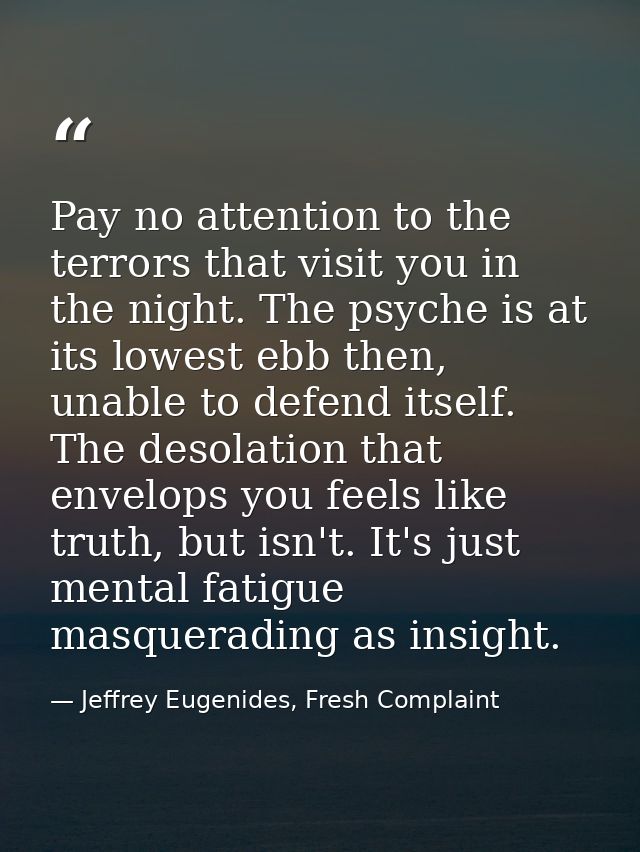 Pay no attention to the terrors that visit you in the night. The psyche is at its lowest ebb then, unable to defend itse — Jeffrey Eugenides, Fresh Complaint