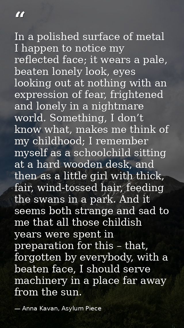 In a polished surface of metal I happen to notice my reflected face; it wears a pale, beaten lonely look, eyes looking o — Anna Kavan, Asylum Piece