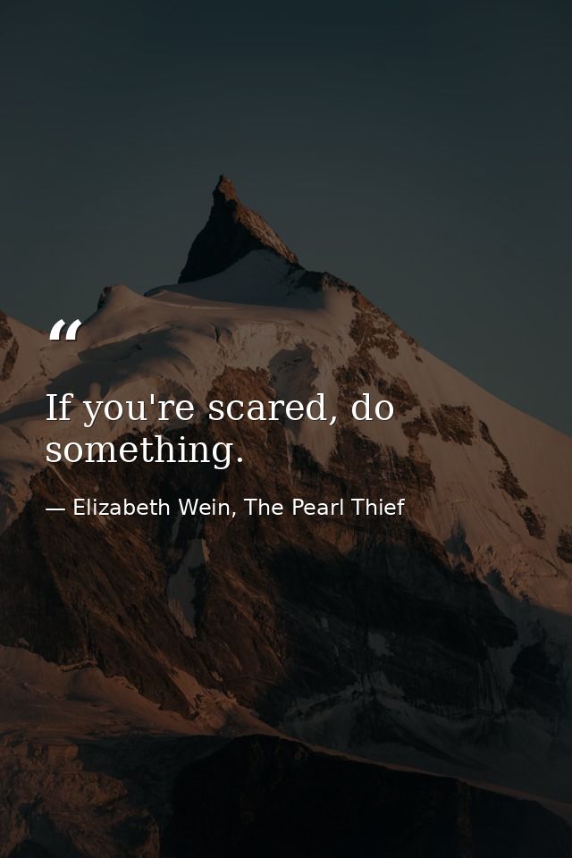 If you're scared, do something. — Elizabeth Wein, The Pearl Thief