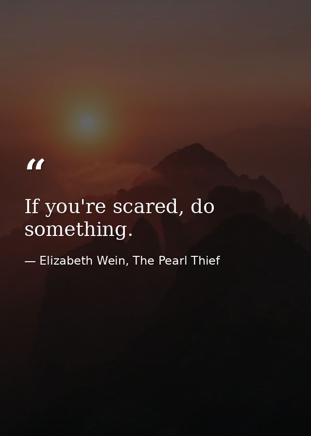 If you're scared, do something. — Elizabeth Wein, The Pearl Thief
