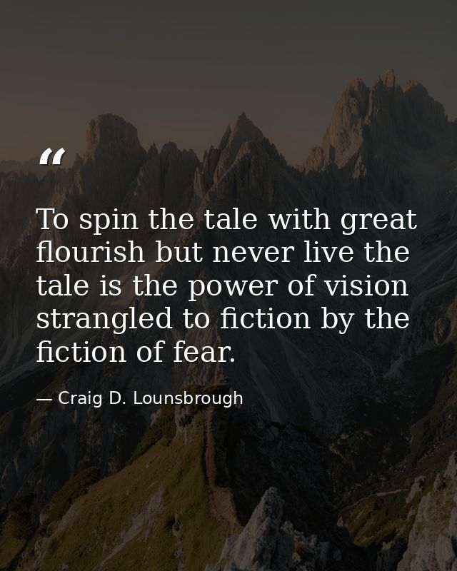 To spin the tale with great flourish but never live the tale is the power of vision strangled to fiction by the fiction  — Craig D. Lounsbrough