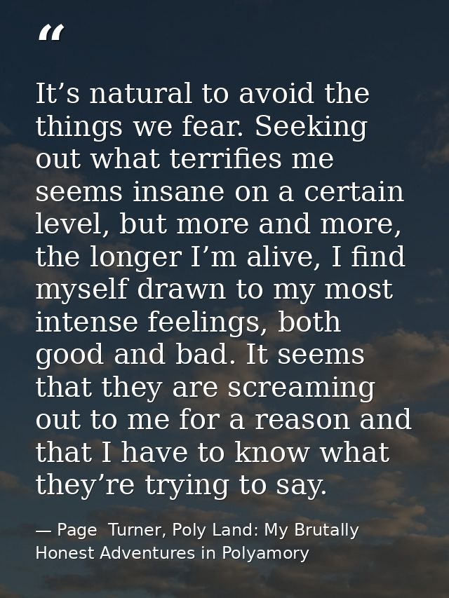 It’s natural to avoid the things we fear. Seeking out what terrifies me seems insane on a certain level, but more and mo — Page  Turner, Poly Land: My Brutally Honest Adventures in Polyamory