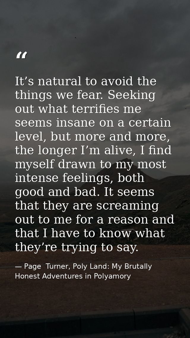 It’s natural to avoid the things we fear. Seeking out what terrifies me seems insane on a certain level, but more and mo — Page  Turner, Poly Land: My Brutally Honest Adventures in Polyamory
